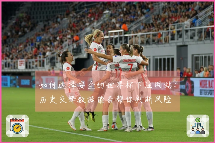 如何选择安全的世界杯下注网站？历史交锋数据能否帮你判断风险