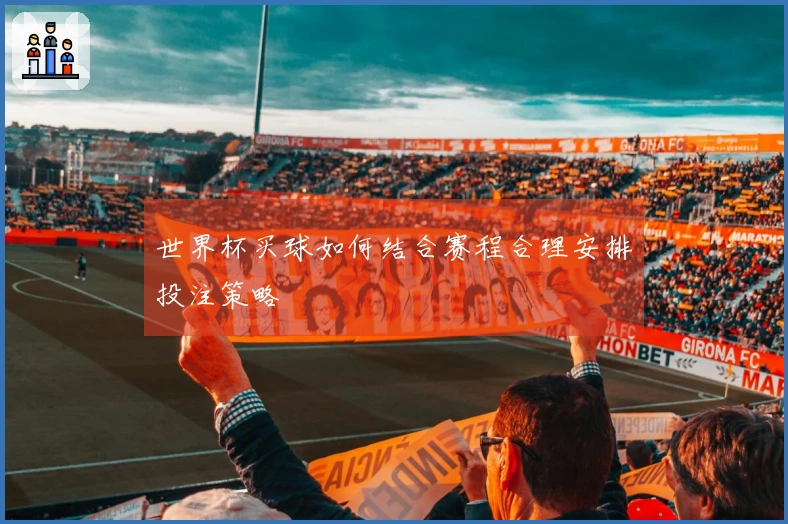 世界杯买球如何结合赛程合理安排投注策略