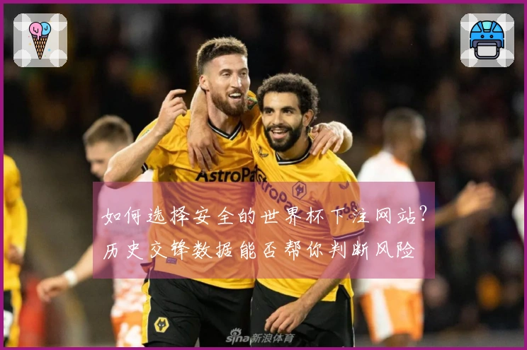 如何选择安全的世界杯下注网站？历史交锋数据能否帮你判断风险