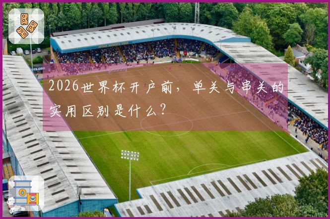 2026世界杯开户前，单关与串关的实用区别是什么？